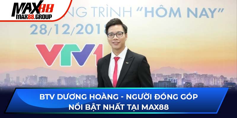 BTV Dương Hoàng - Người đóng góp nổi bật nhất tại Max88 1 BTV Dương Hoàng