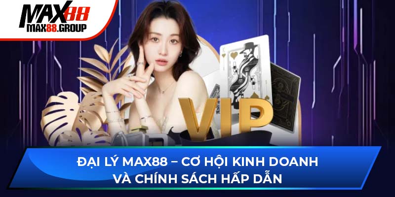 Đại lý Max88 - Cơ hội kinh doanh và chính sách hấp dẫn 1 đại lý Max88