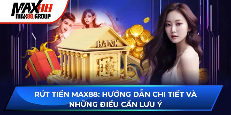Rút tiền Max88 - Hướng dẫn chi tiết và những điều cần lưu ý 1 Rút tiền Max88