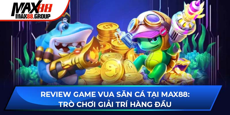 Vua Săn Cá - Trò chơi giải trí hàng đầu cho mọi ngư thủ 1 vua săn cá